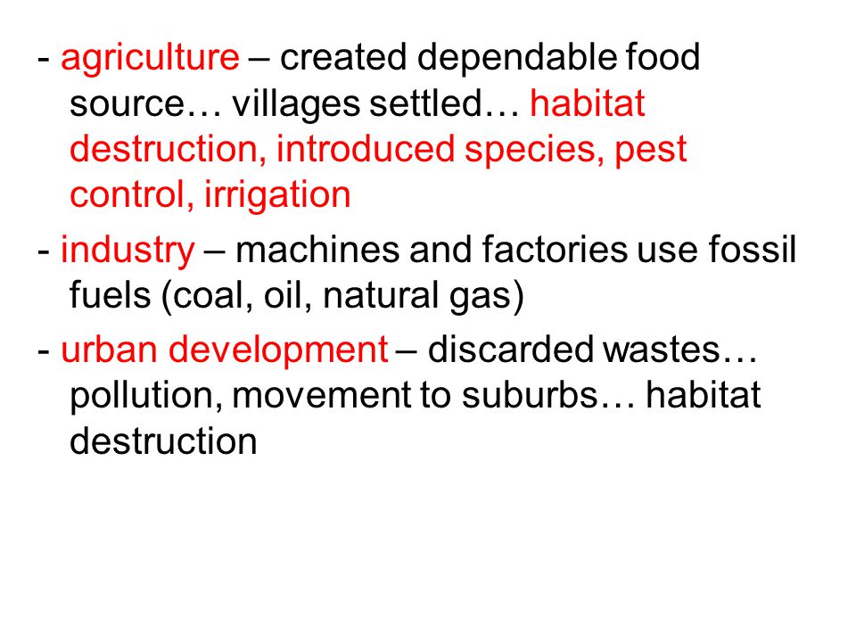 - agriculture – created dependable food source… villages settled… habitat destruction, introduced species, pest control, irrigation
