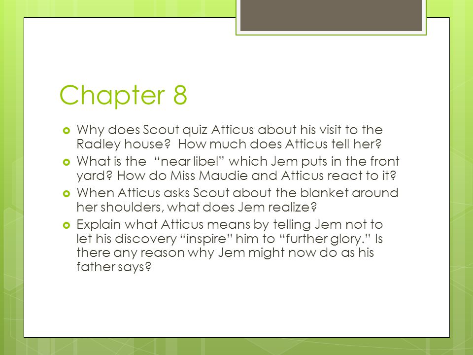 Chapter 8 Why does Scout quiz Atticus about his visit to the Radley house How much does Atticus tell her