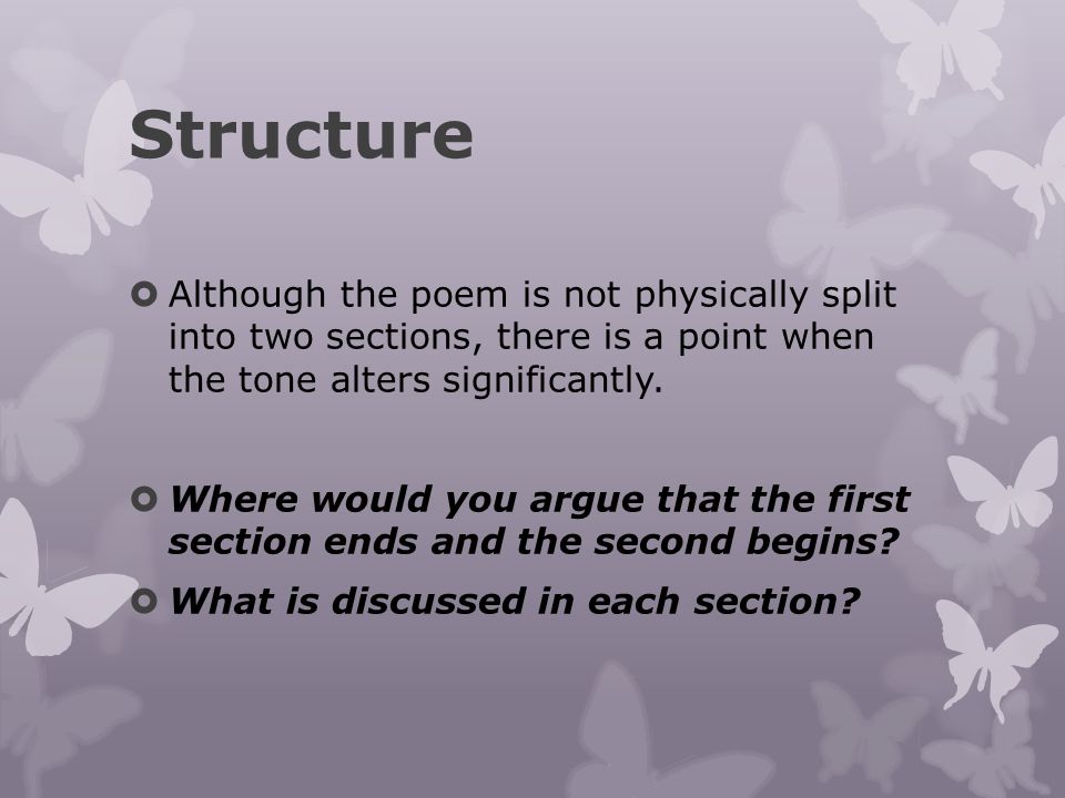Structure Although the poem is not physically split into two sections, there is a point when the tone alters significantly.