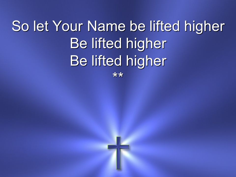 So let Your Name be lifted higher