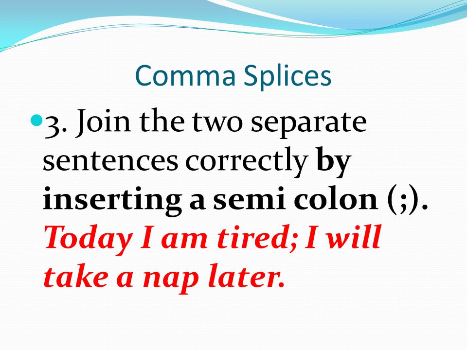 Comma Splices 3. Join the two separate sentences correctly by inserting a semi colon (;).