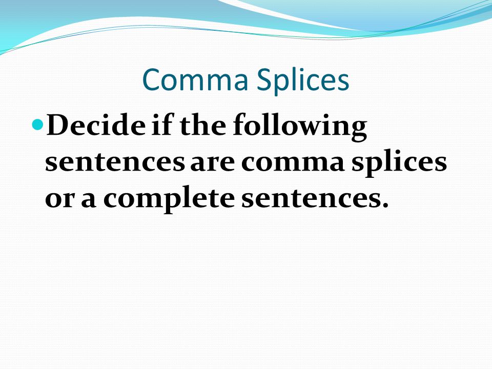 Comma Splices Decide if the following sentences are comma splices or a complete sentences.