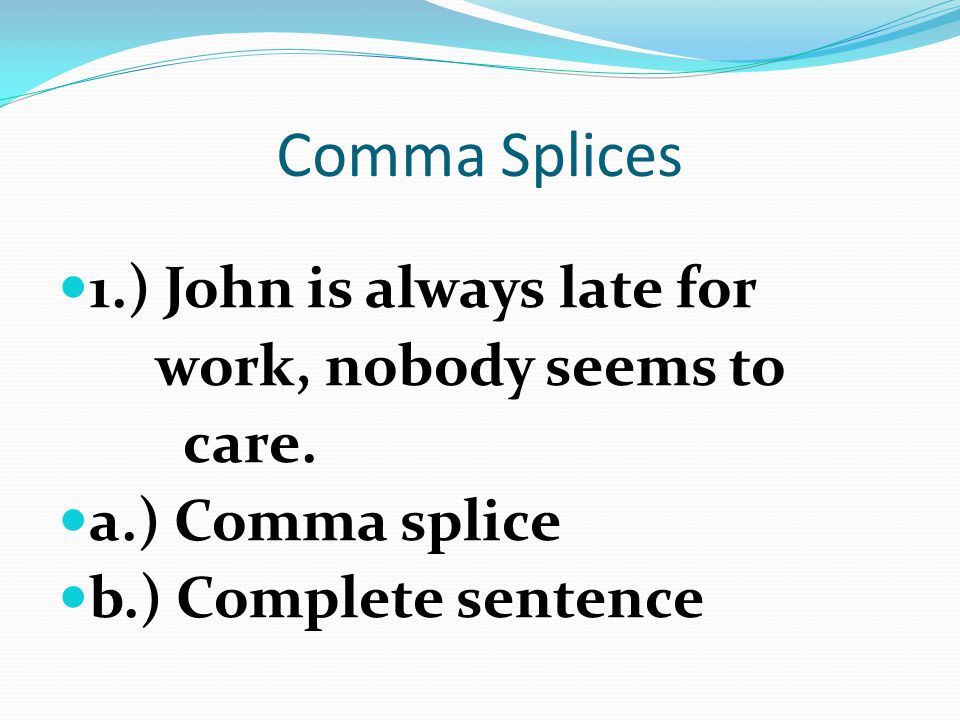 Comma Splices 1.) John is always late for work, nobody seems to care.