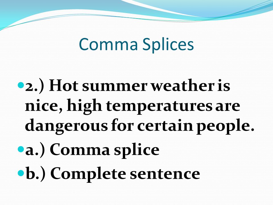Comma Splices 2.) Hot summer weather is nice, high temperatures are dangerous for certain people. a.) Comma splice.