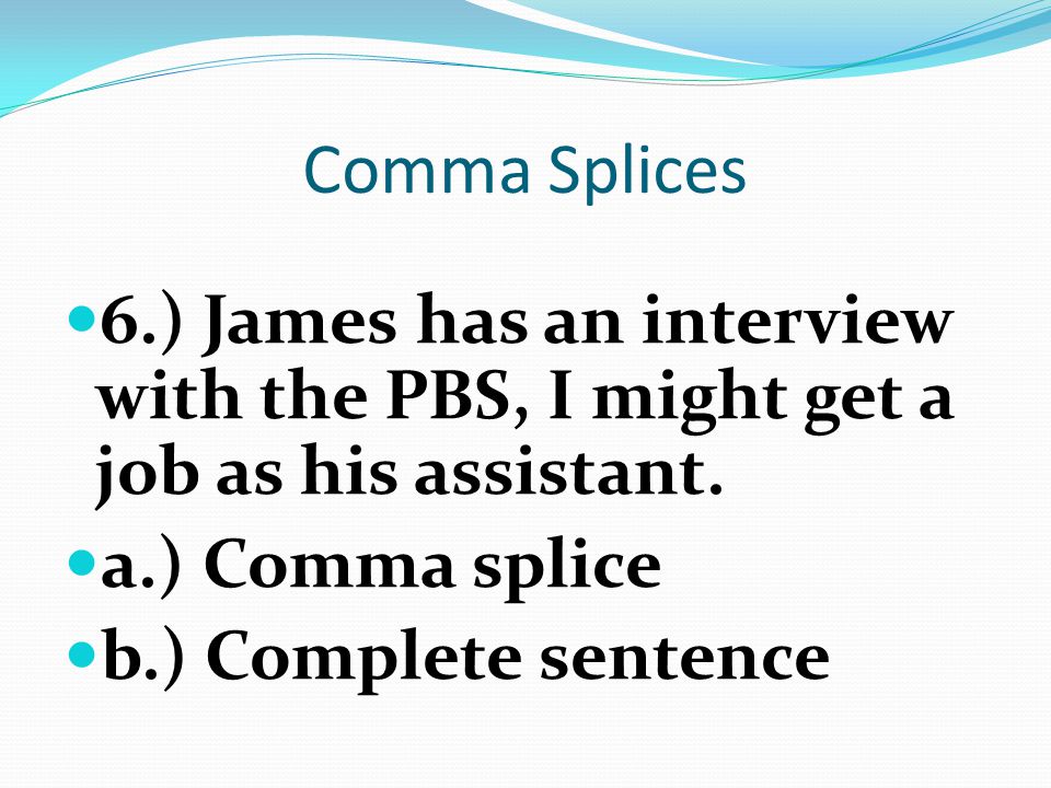 Comma Splices 6.) James has an interview with the PBS, I might get a job as his assistant. a.) Comma splice.