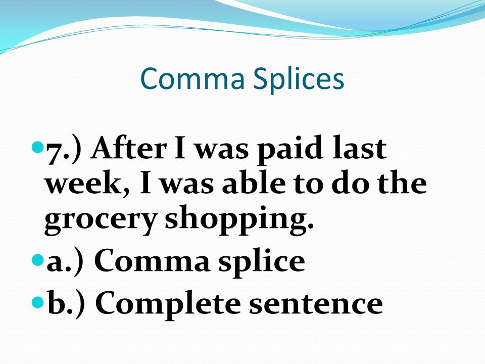 Comma Splices 7.) After I was paid last week, I was able to do the grocery shopping. a.) Comma splice.