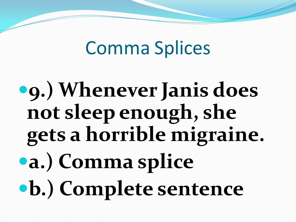 Comma Splices 9.) Whenever Janis does not sleep enough, she gets a horrible migraine. a.) Comma splice.