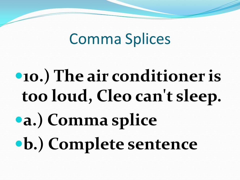 Comma Splices 10.) The air conditioner is too loud, Cleo can t sleep.