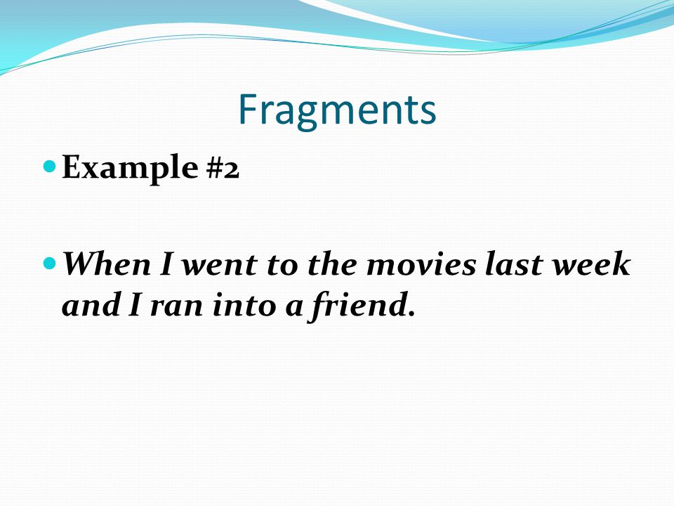Fragments Example #2 When I went to the movies last week and I ran into a friend.
