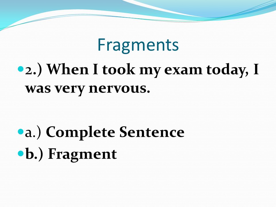 Fragments 2.) When I took my exam today, I was very nervous.