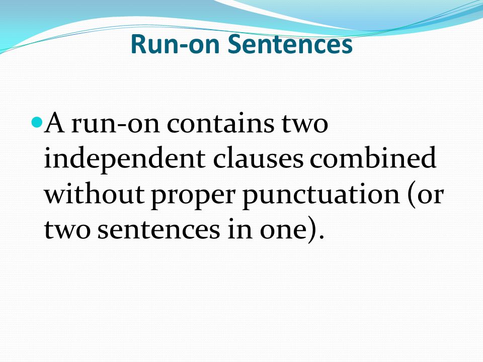 Run-on Sentences A run-on contains two independent clauses combined without proper punctuation (or two sentences in one).