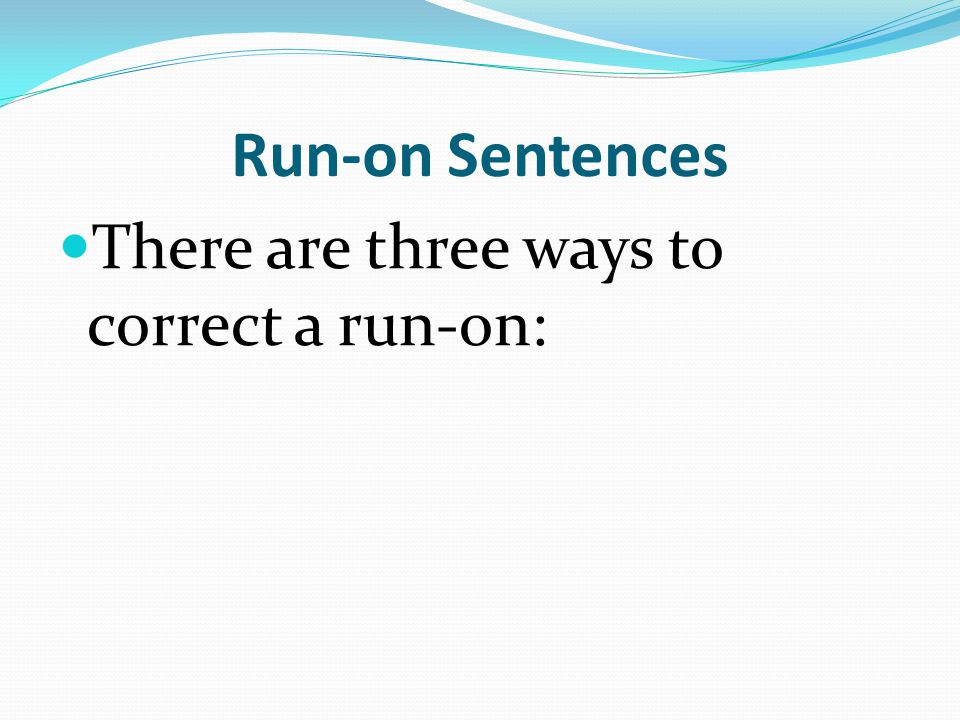 Run-on Sentences There are three ways to correct a run-on: