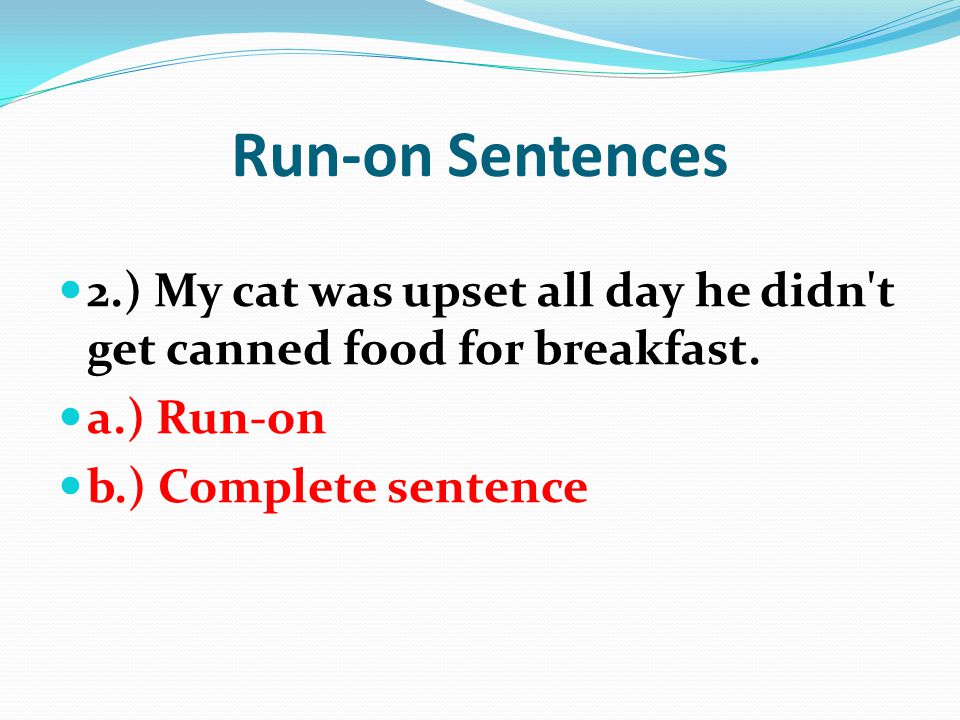 Run-on Sentences 2.) My cat was upset all day he didn t get canned food for breakfast. a.) Run-on.