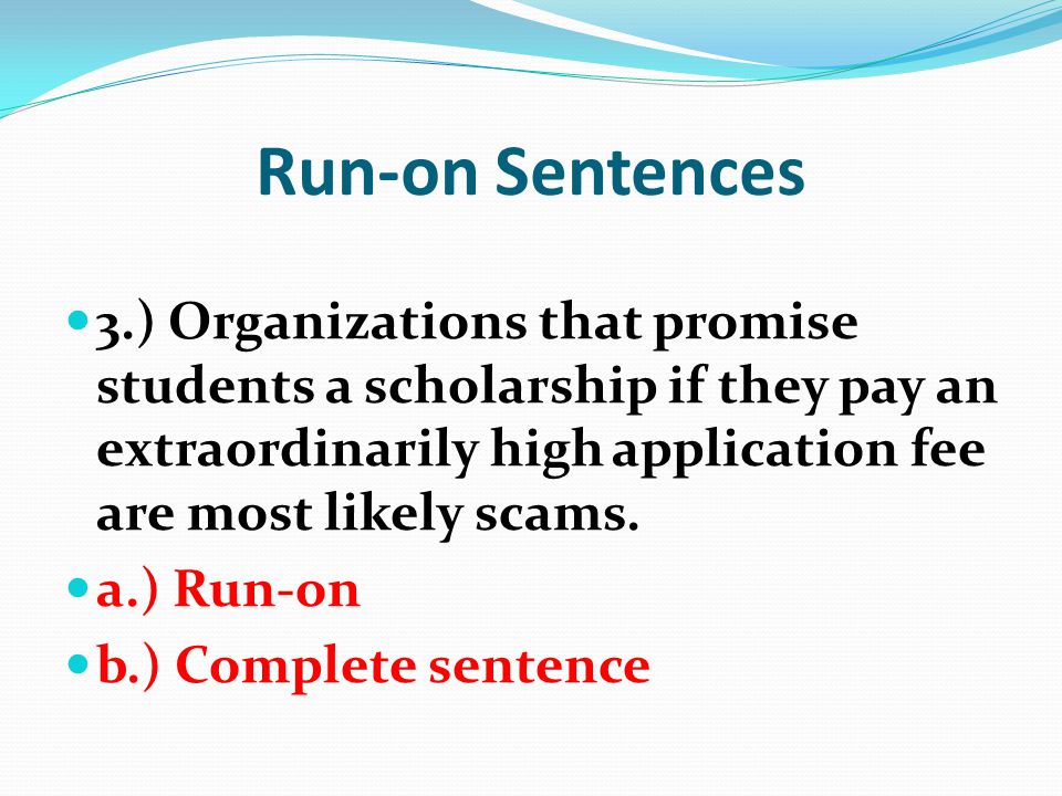 Run-on Sentences 3.) Organizations that promise students a scholarship if they pay an extraordinarily high application fee are most likely scams.