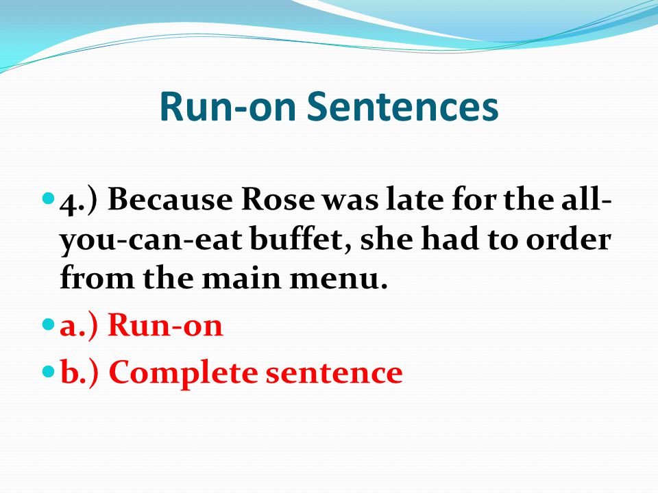 Run-on Sentences 4.) Because Rose was late for the all-you-can-eat buffet, she had to order from the main menu.