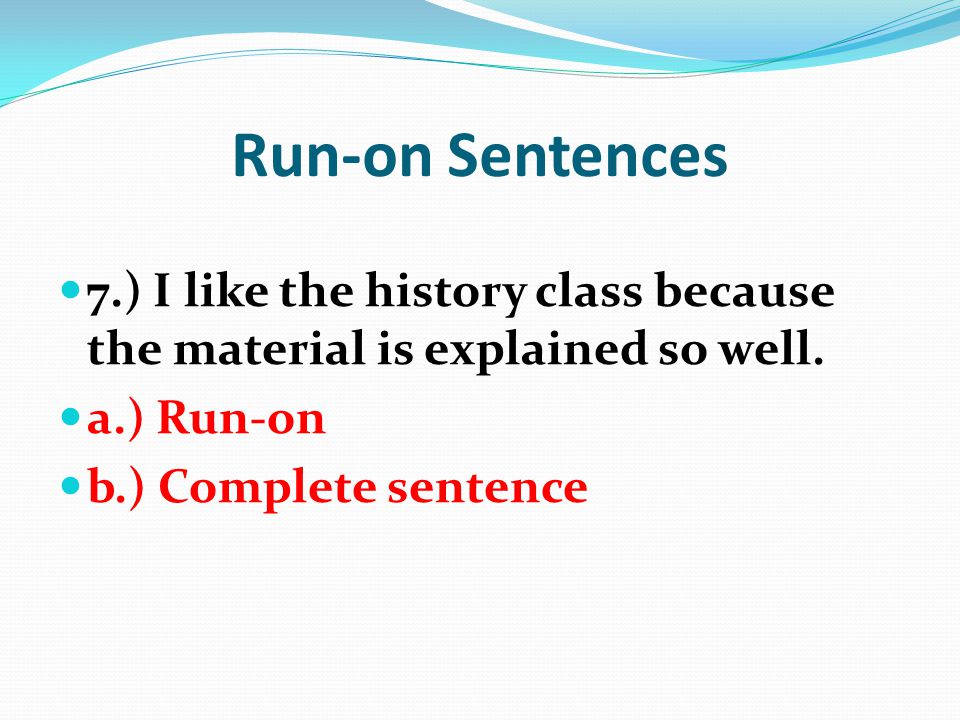 Run-on Sentences 7.) I like the history class because the material is explained so well. a.) Run-on.
