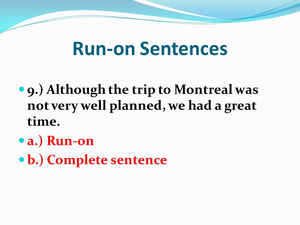 Run-on Sentences 9.) Although the trip to Montreal was not very well planned, we had a great time. a.) Run-on.