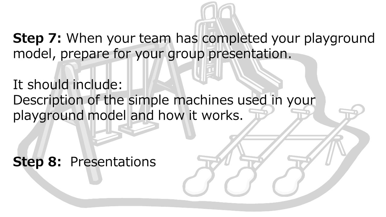 Step 7: When your team has completed your playground model, prepare for your group presentation.
