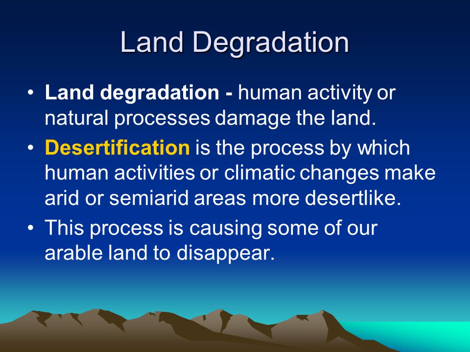Land Degradation Land degradation - human activity or natural processes damage the land.