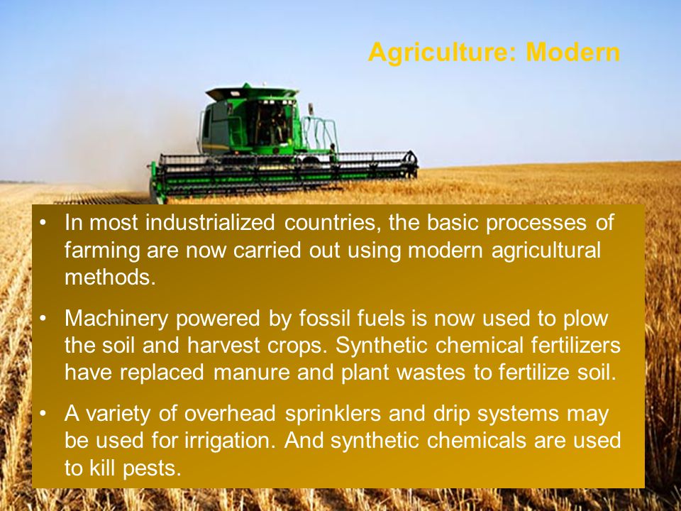 Agriculture: Modern In most industrialized countries, the basic processes of farming are now carried out using modern agricultural methods.