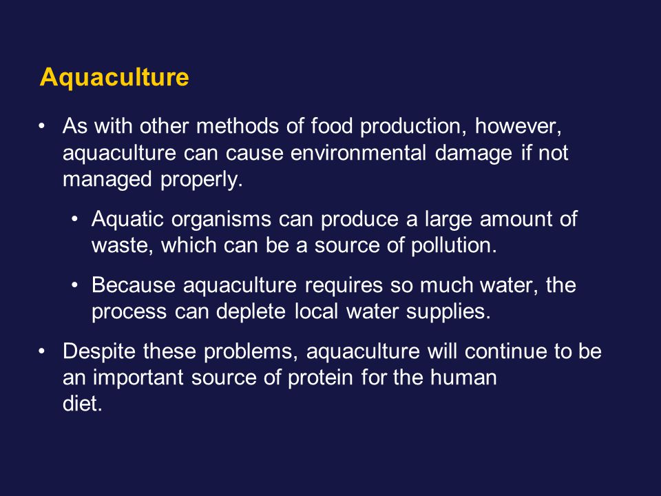 Aquaculture As with other methods of food production, however, aquaculture can cause environmental damage if not managed properly.