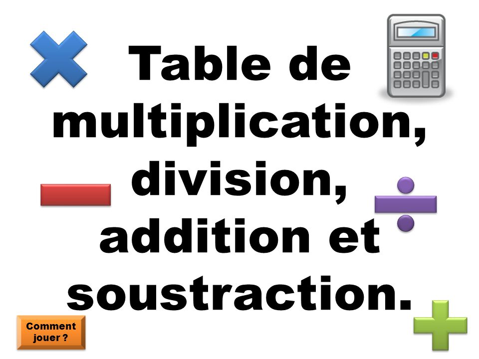 Table de multiplication, division, addition et soustraction.