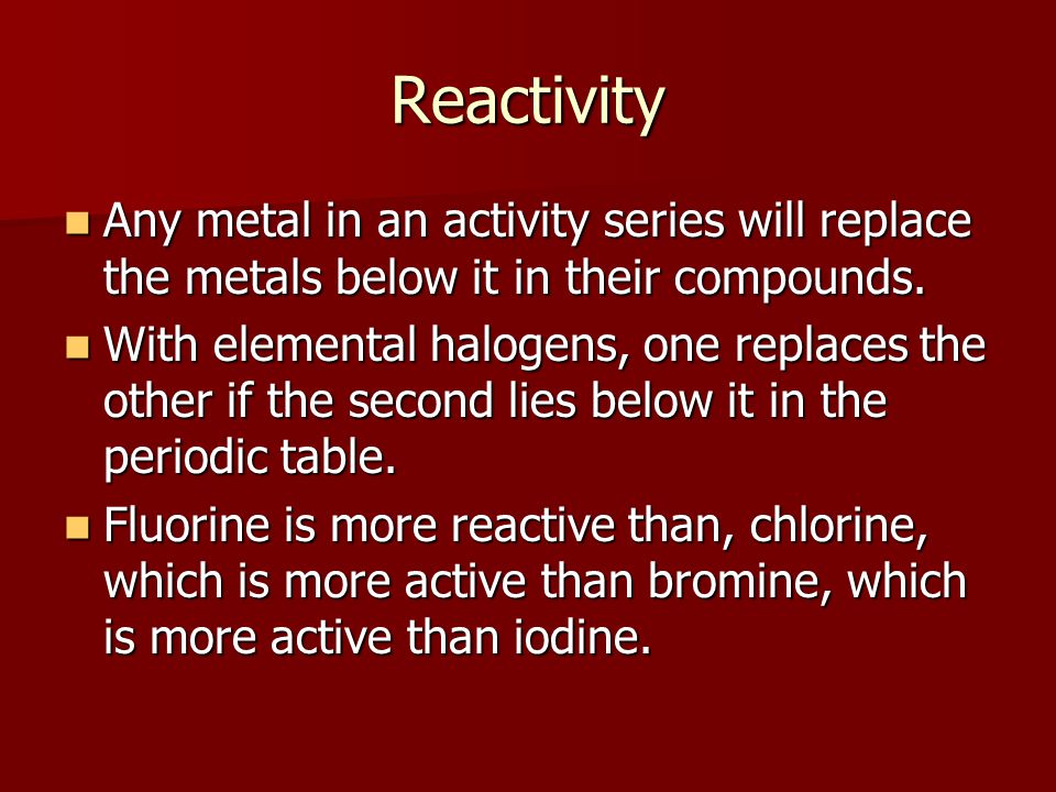 Reactivity Any metal in an activity series will replace the metals below it in their compounds.