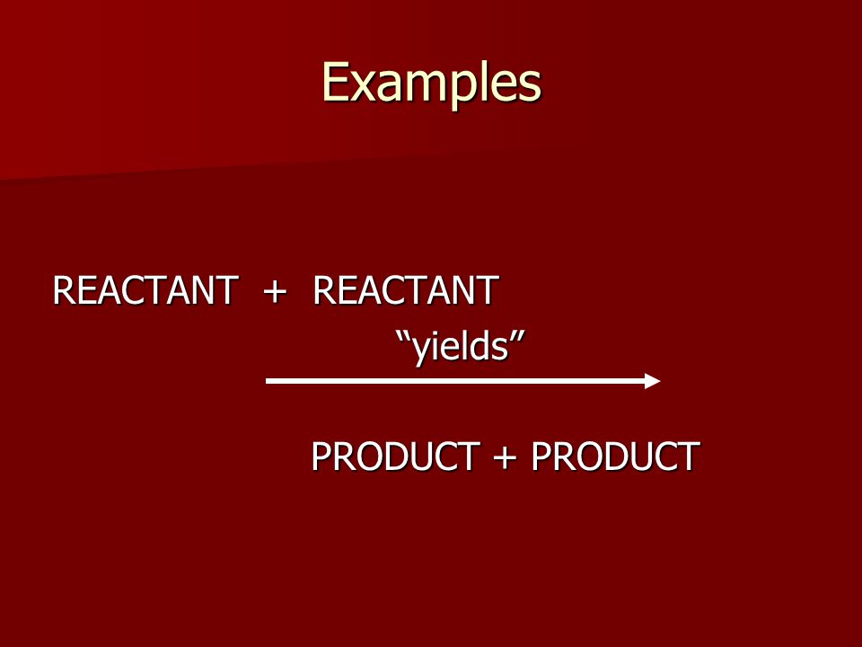 Examples REACTANT + REACTANT yields PRODUCT + PRODUCT