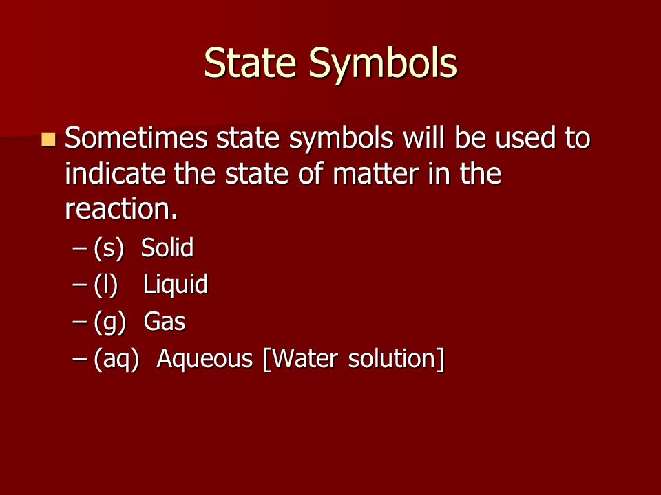 State Symbols Sometimes state symbols will be used to indicate the state of matter in the reaction.