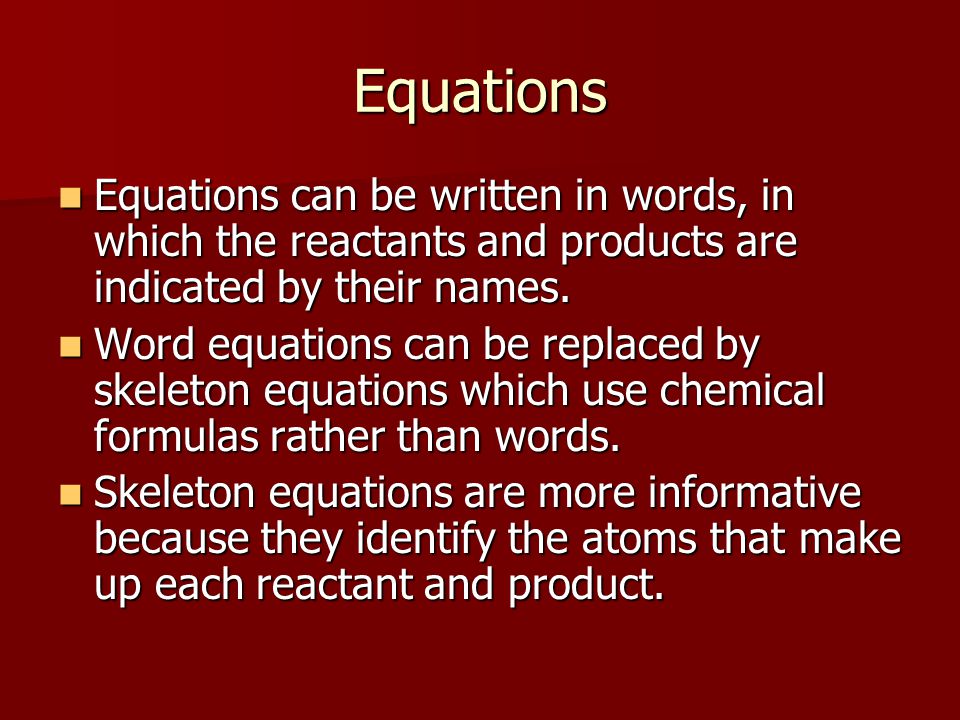 Equations Equations can be written in words, in which the reactants and products are indicated by their names.