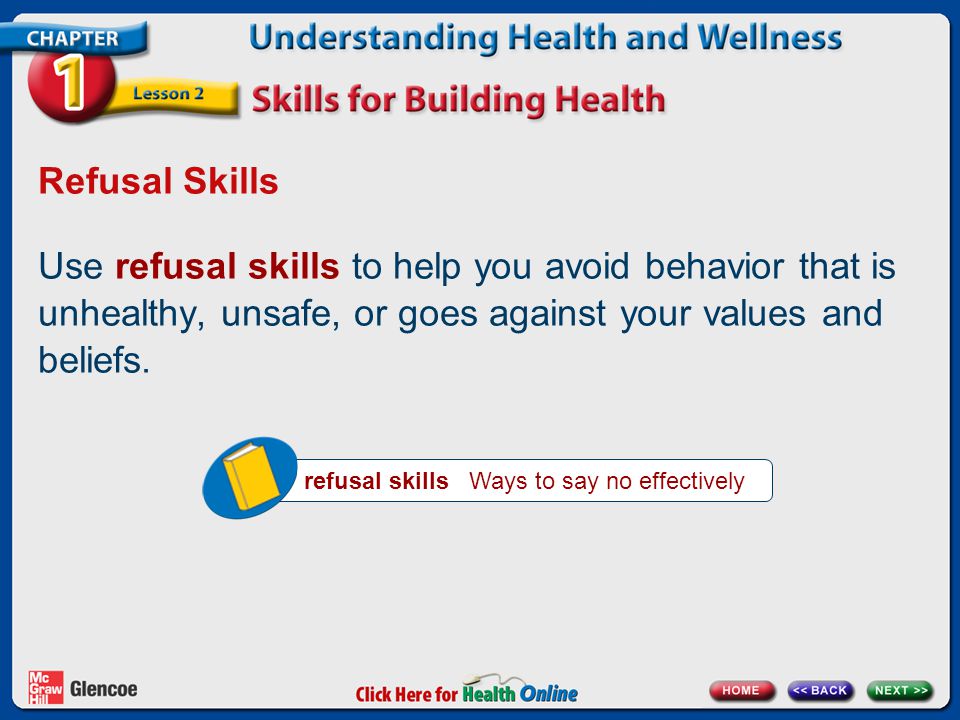 Refusal Skills Use refusal skills to help you avoid behavior that is unhealthy, unsafe, or goes against your values and beliefs.
