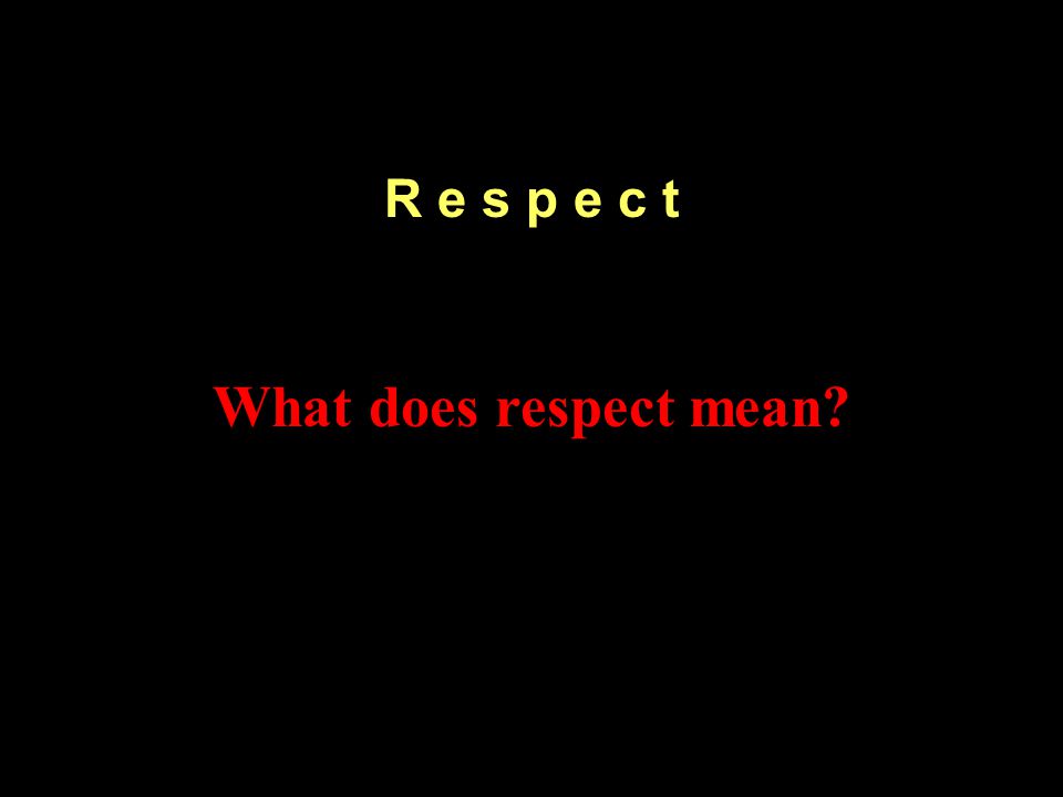 R e s p e c t What does respect mean