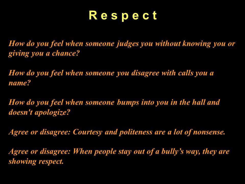 R e s p e c t How do you feel when someone judges you without knowing you or giving you a chance