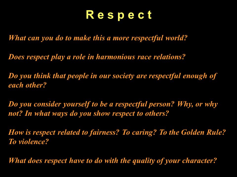 R e s p e c t What can you do to make this a more respectful world