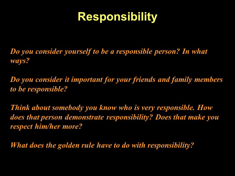 Responsibility Do you consider yourself to be a responsible person In what ways
