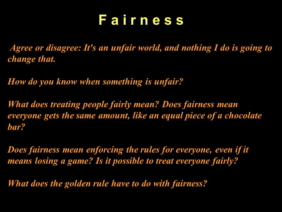 F a i r n e s s Agree or disagree: It s an unfair world, and nothing I do is going to change that. How do you know when something is unfair