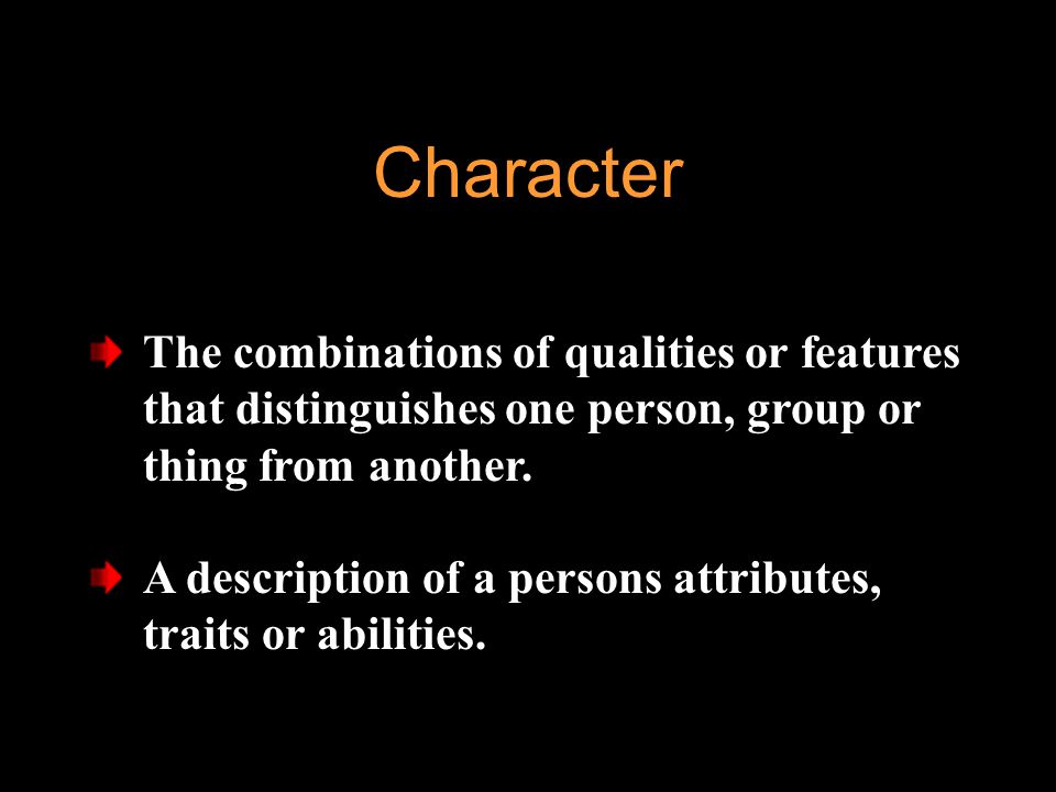 Character The combinations of qualities or features that distinguishes one person, group or thing from another.