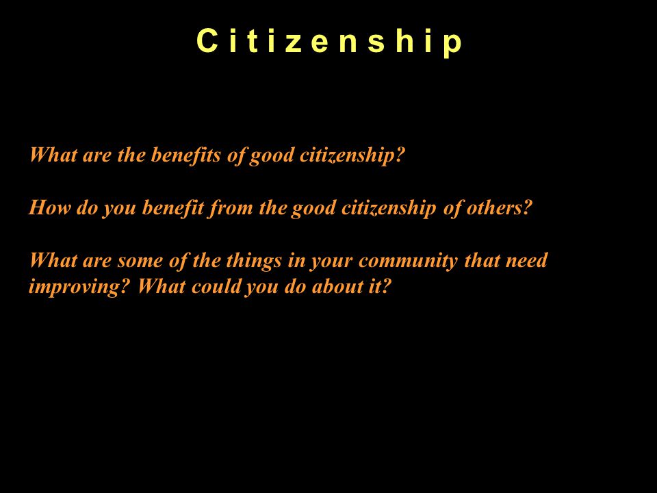 C i t i z e n s h i p What are the benefits of good citizenship