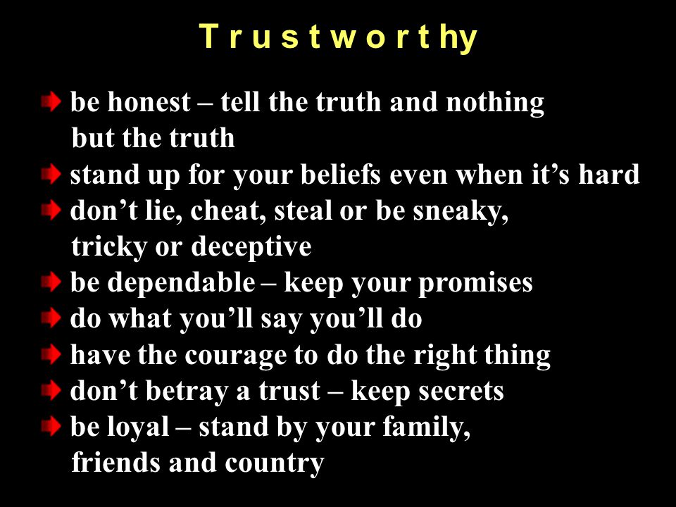 T r u s t w o r t hy be honest – tell the truth and nothing