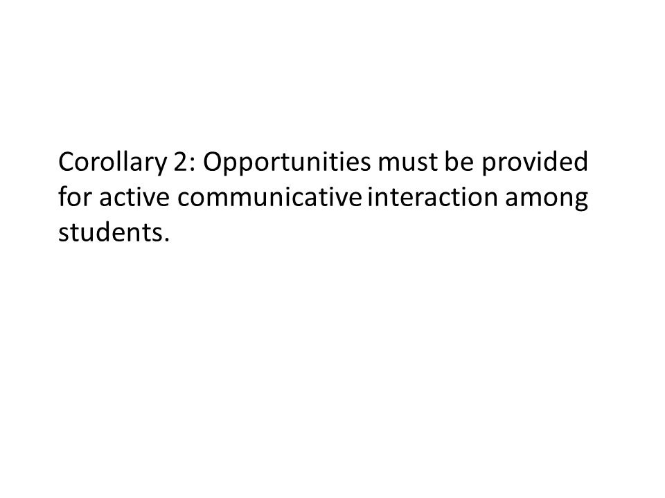 Corollary 2: Opportunities must be provided for active communicative interaction among students.