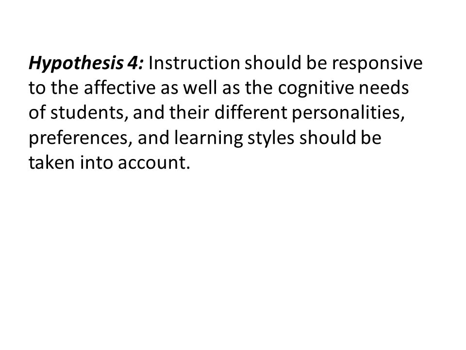 Hypothesis 4: Instruction should be responsive to the affective as well as the cognitive needs of students, and their different personalities, preferences, and learning styles should be taken into account.