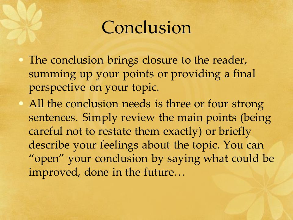 Conclusion The conclusion brings closure to the reader, summing up your points or providing a final perspective on your topic.