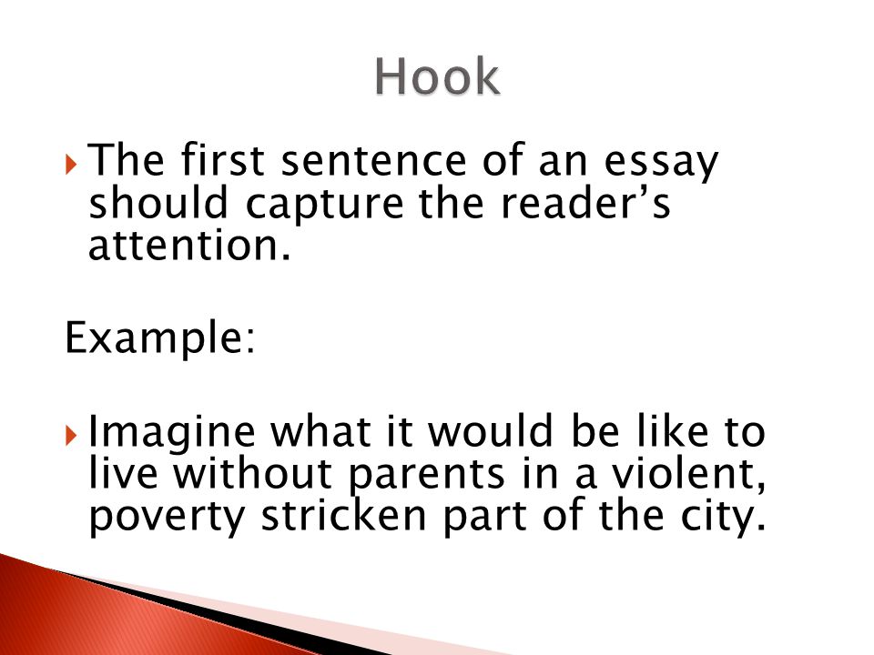 Hook The first sentence of an essay should capture the reader’s attention. Example: