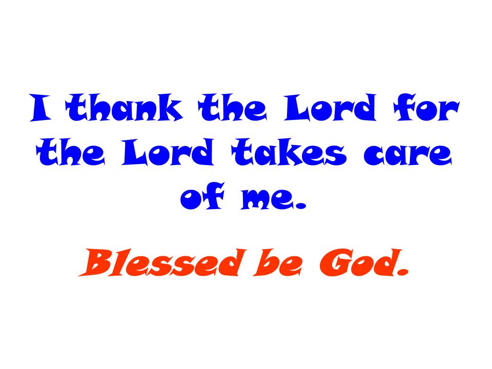 I thank the Lord for the Lord takes care of me.