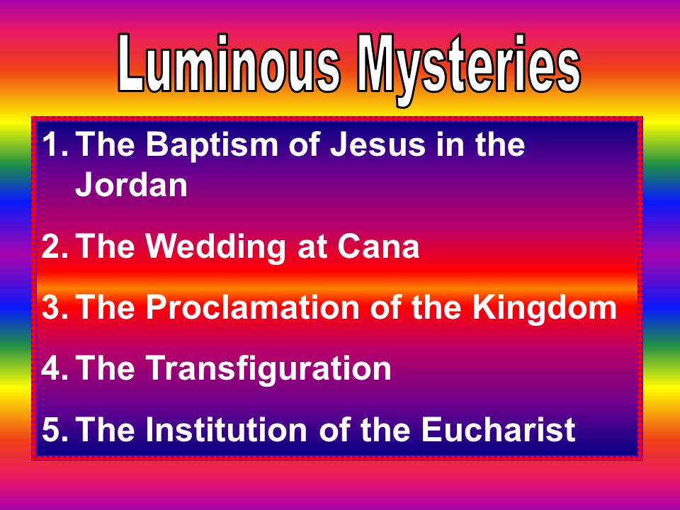 Luminous Mysteries The Baptism of Jesus in the Jordan. The Wedding at Cana. The Proclamation of the Kingdom.
