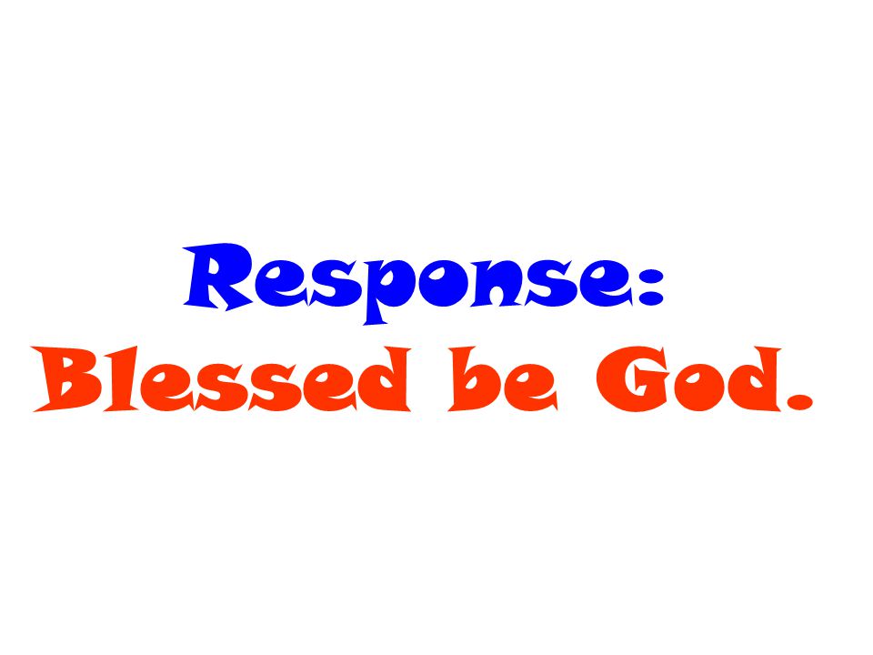 Response: Blessed be God.