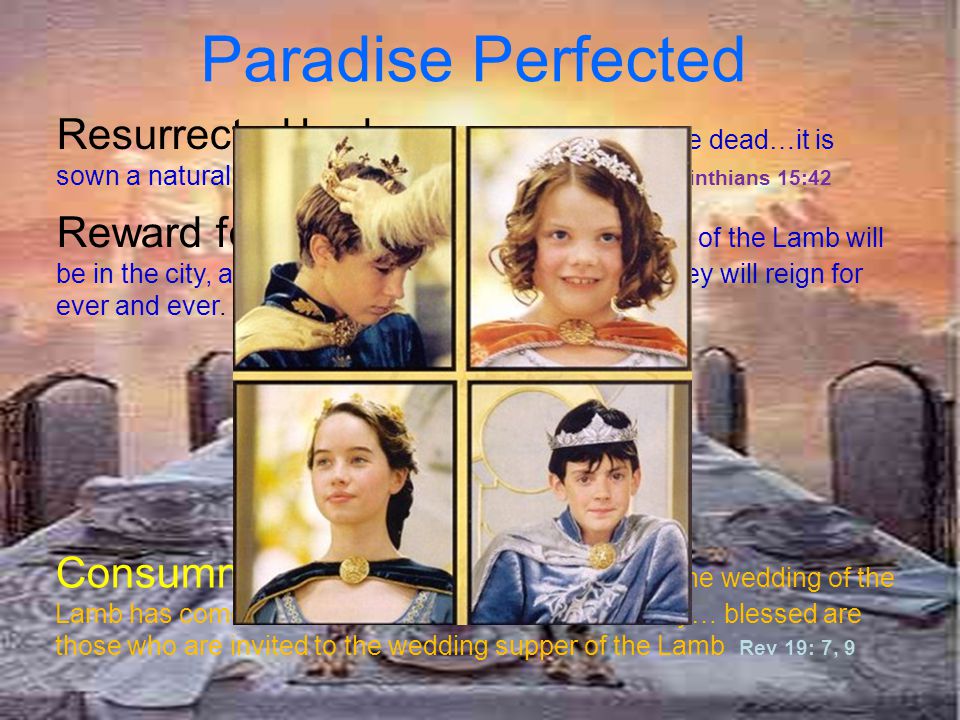 Paradise Perfected Resurrected body ‘At the resurrection of the dead…it is sown a natural body; it is raised a spiritual body’’ 1 Corinthians 15:42.