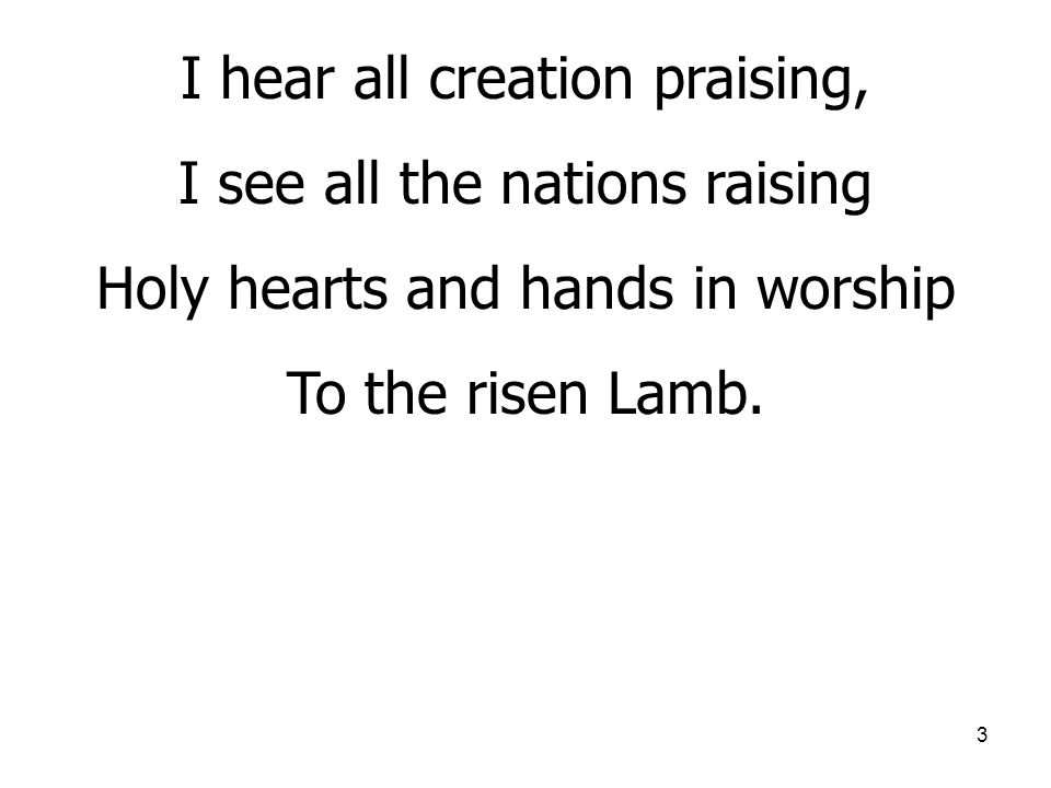 I hear all creation praising, I see all the nations raising