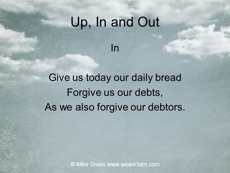 Up, In and Out In Give us today our daily bread Forgive us our debts,