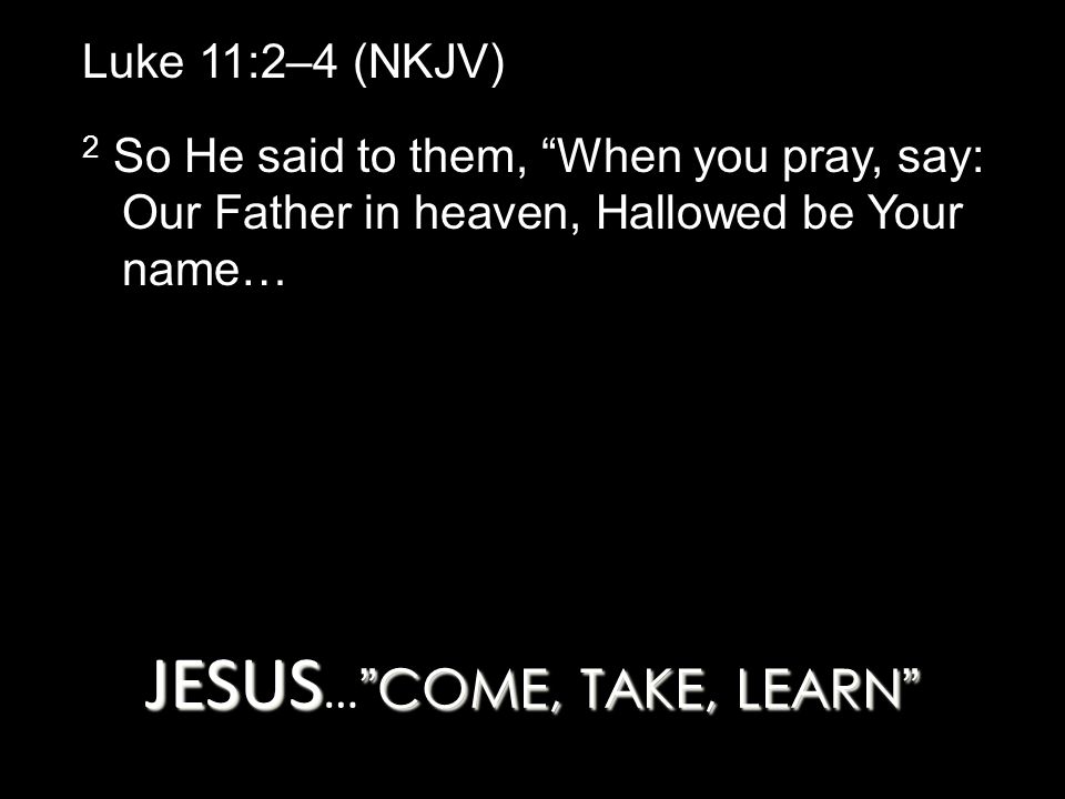 JESUS… COME, TAKE, LEARN
